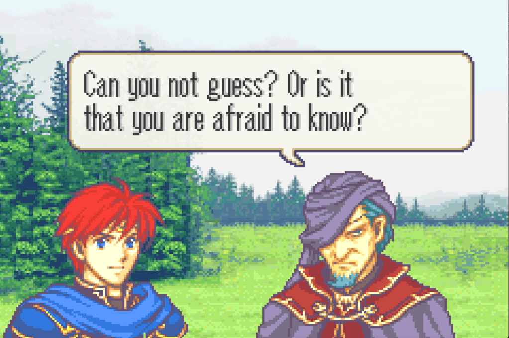 Nergal aks Eliwood, "Can you not guess? Or is it that you are afraid to know?"