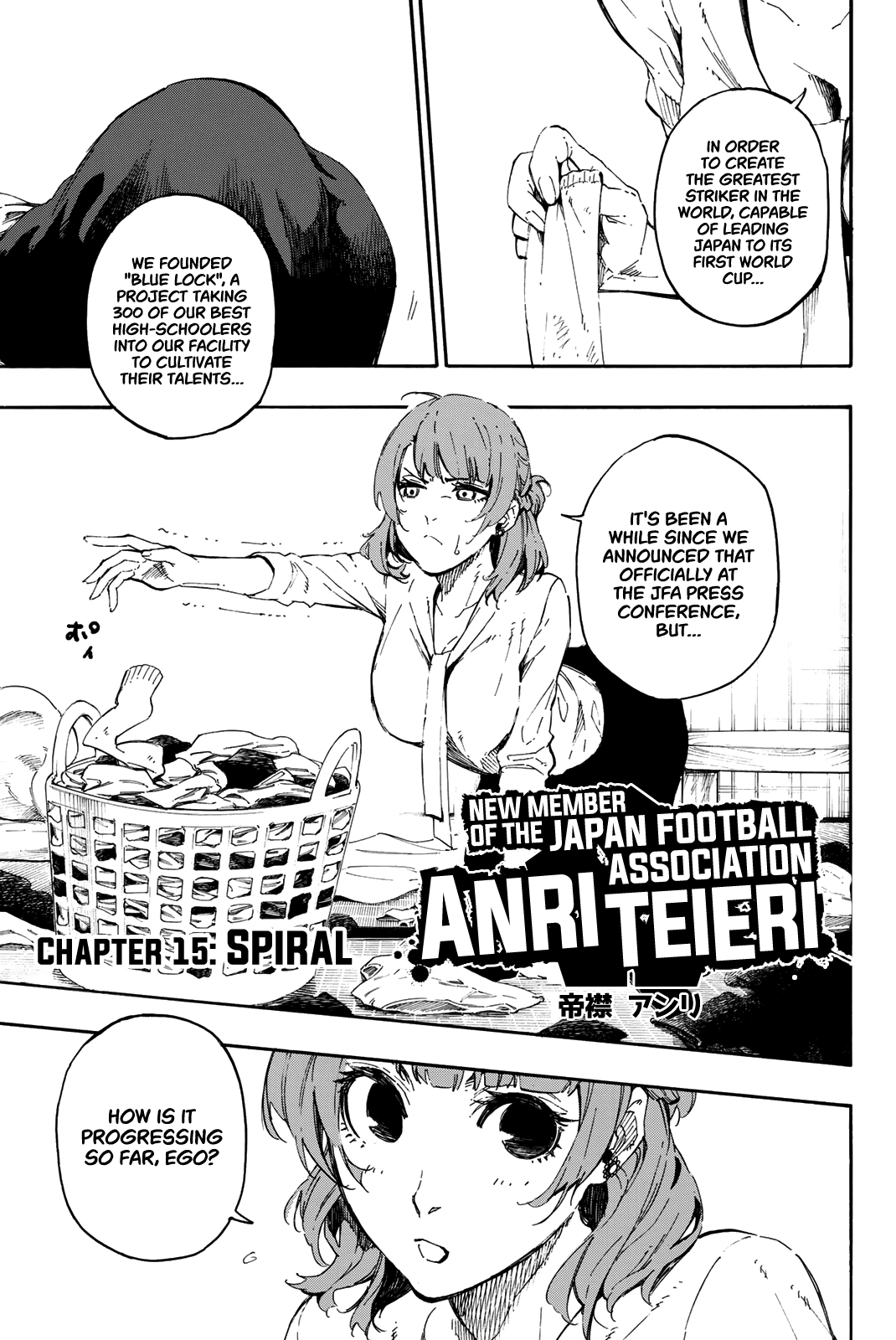 In chapter 15 Anri Teieri is introduced with a close up on her cleavage without showing her face and the words "In order to create the greatest strikers in the world, capable of leading japan to its first world cup..." the next panel is a close up of her ass and the words "We founded 'blue lock,' a project taking 300 of our best high-schoolers into our facility to cultivate their talents..." and then it zooms out to show her putting away Ego's dirty laundry with a grossed out expression saying, "It's been a while since we announced that officially the JFA press conference, but..." which is followed by a closeup of her eyes turning towards Ego while asking, "How is it progressing so far, Ego?"