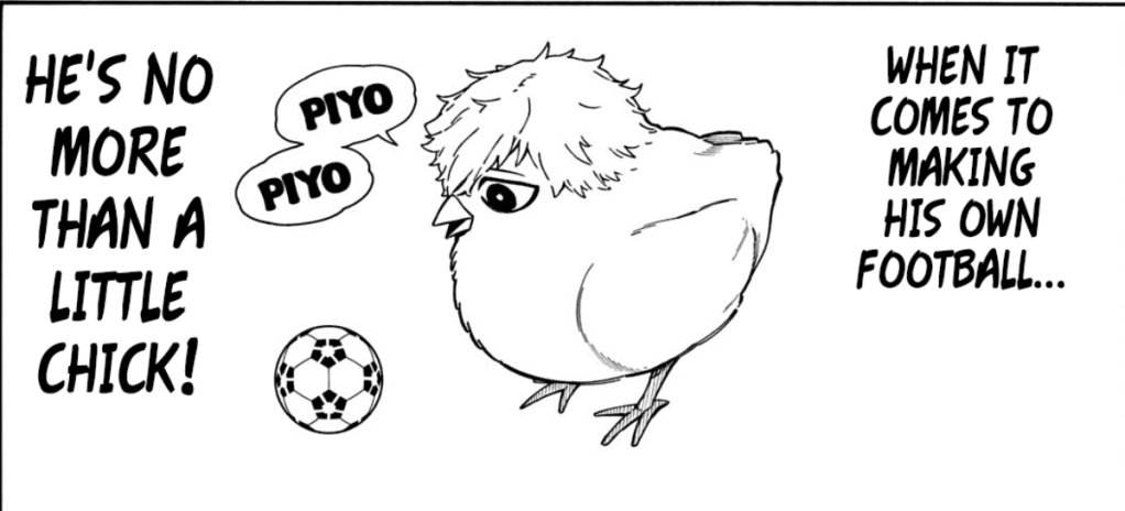 There's a picture of a chick wiwth Nagi's hair saying "Piyo piyo" in front of a soccer ball. There's no indication that chick Nagi has any clue what to do with it. The monologue reads: "When it comes to making his own football... he's no more than a little chick!" 