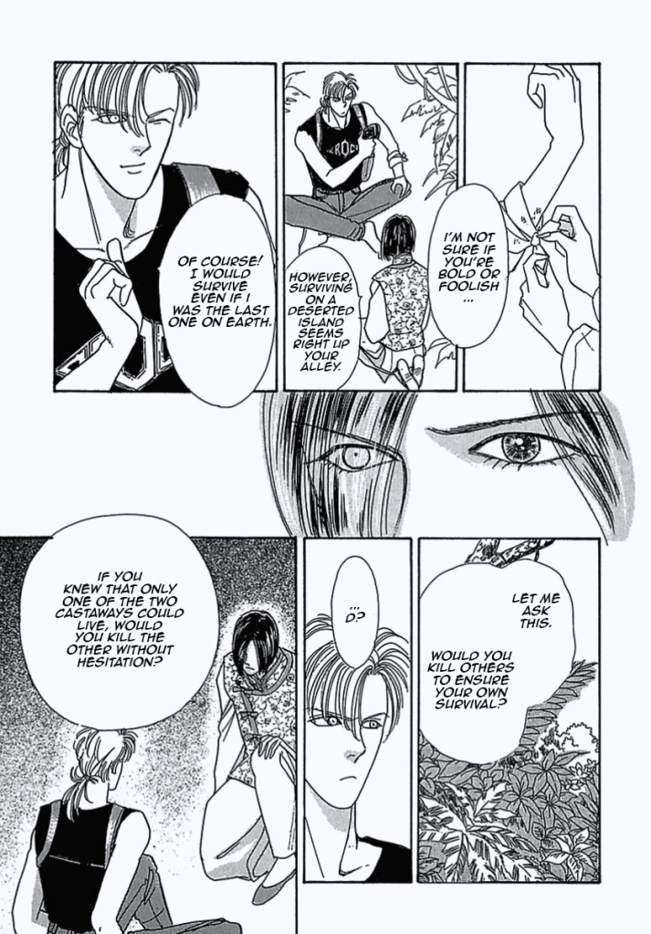 "I'm not sure if you're bold or foolish..." Count D says as he bandages his arm.
"However, surviving on a desertted island seems right up your alley."
"Of course! I would survive even if was the last one on earth." He says with a wink and a smile.

This answer seems to strike a nerve.

Count D asks, "Let me ask this. Would you kill others to ensure your own survival?"
"... D?"
"If you knew that only one of the two castaways could live, would you kill the other without hesitation?



