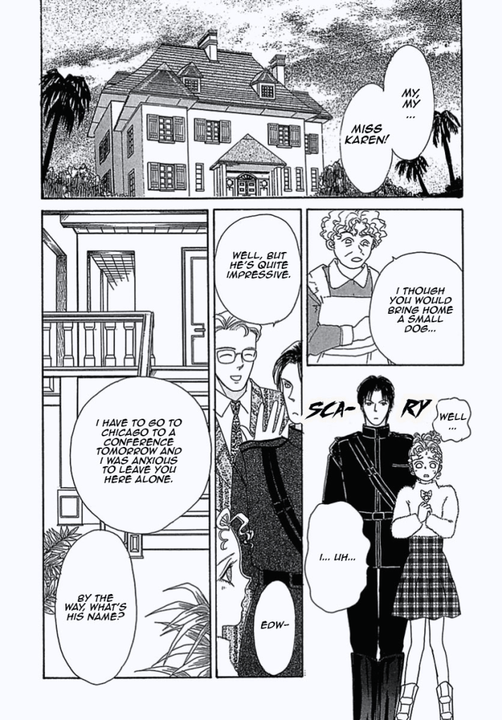 "My, my... Miss Karen!"
"I though you would bring a small dog..." the goofy looking old maid says.
"Well... I... Uh...." she looks nervous next to her large handsome dog man. It just looks like a dude in black military clothing.
"Well, but he's quite impressive." So says Edward, looking unbothered.
"Edw-" so says the girl. 
"I have to go to Chicago to a conference tomorrow and I was anxious to leave you here alone. By the way, what's his name?" He says.