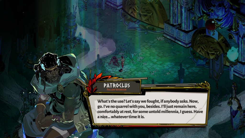 Patroclus, a gloomy looking man sitting down says, "What's the use? Let's say we fought, if anybody asks. Now, go. I've no quarrel with you, besides. I'll just remain here, comfortably at rest, for some untold millenia, I guess. Have a nice... whatever time it is.