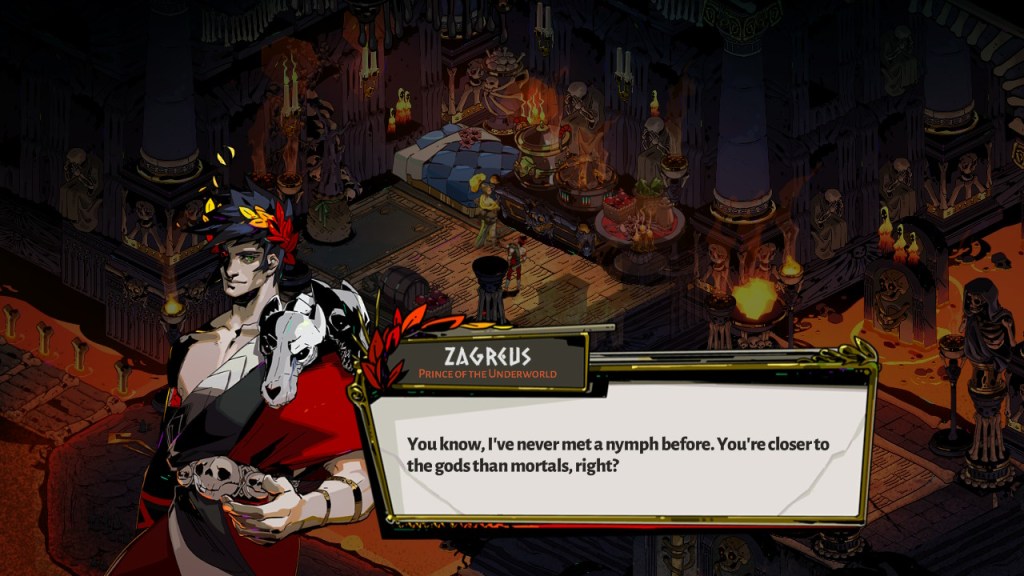 Zagreus to Euridyce amongst her homely lava lair, Zagreus says, "You know, I've never met a nymph before. You're closer to the gods then mortals right?"